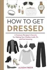 How to Get Dressed: A Costume Designer..., Alison Freer
