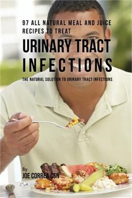 97 All Natural Meal and Juice Recipes to Treat Urinary Tract Infections: The Nat