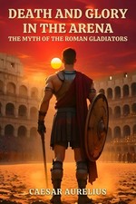 Roman Gladiators: Life Battles & Myths in Ancient Arena Legends