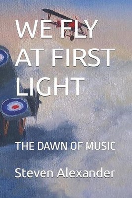 We Fly at First Light: The Dawn of Music by Steven Robert Alexander Paperback Bo