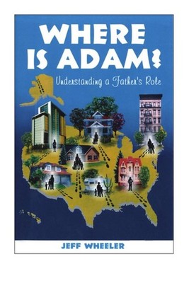 Where is Adam, understanding a father's role, by Jeff Wheeler by Doug Knutson (E