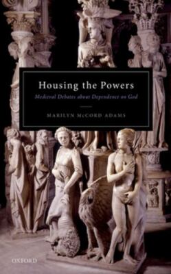 Housing the Powers : Medieval Debates About Dependence on God, Hardcover by A...
