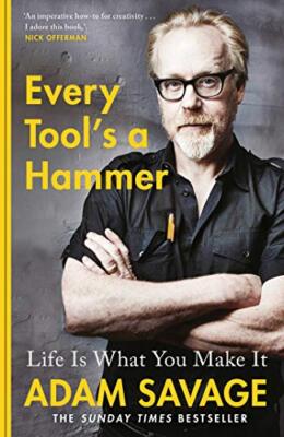 Every Tool's A Hammer: Life Is What You Make It By Adam Savage