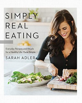 SIMPLY REAL EATING: EVERYDAY RECIPES AND RITUALS FOR A By Sarah Adler BRAND NEW