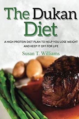 Dukan Diet : A High Protein Diet Plan to Help You Lose Weight and
