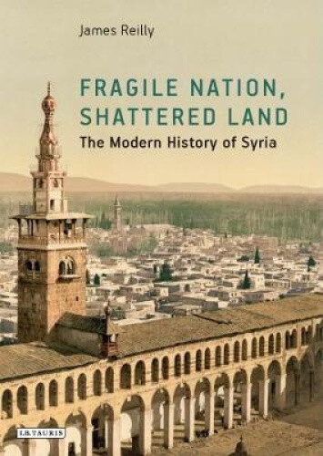 Thumbnail - Fragile Nation, Shattered Land: The Modern History Of Syria By Reilly,