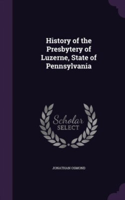 Osmond - History of the Presbytery of Luzerne State of Pennsylvania - - X555z
