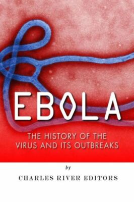 Ebola: The History Of The Virus And Its Outbreaks
