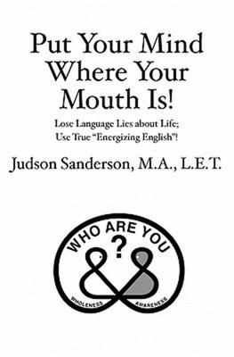 Put Your Mind Where Your Mouth Is!: Lose Language Lies about Life; Use True ''Ene