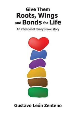 Give Them Roots, Wings and Bonds for Life: An Intentional Family's Love Story by