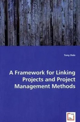 Tony Dale | A Framework for Linking Projects and Project Management Methods