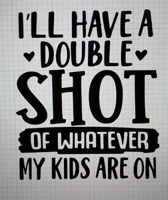 Ill Have A Double Shot Of Whatever My Kids Are On Decal