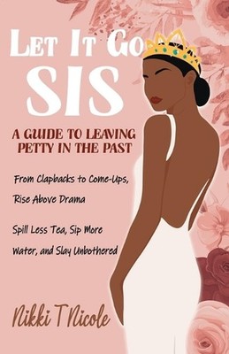 Let It Go, Sis: A Guide to Leaving Petty in the Past by Nikki T. Nicole Paperbac