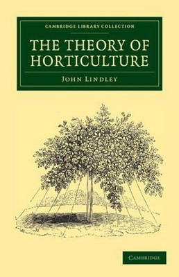 The Theory of Horticulture: Or, An Attempt to Explain the Principal Operations o