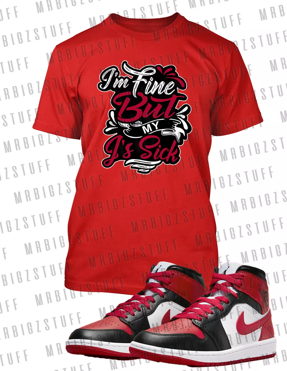 I M Fine My J s Are Sick Graphic Sneaker Tee Shirt J1 Mid Toe Pro Club Shaka T