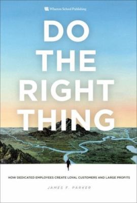 Do the Right Thing: How Dedicated Employees Create Loyal Customers and Large...