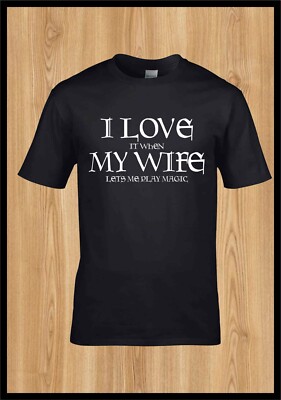 I love it when my wife let me play Magic MTG Black Tshirt the Gathering