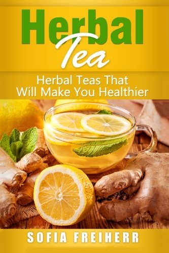 HERBAL TEA: HERBAL TEAS THAT WILL MAKE YOU HEALTHIER By Sofia Freiherr BRAND NEW