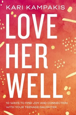 Love Her Well: 10 Ways to Find Joy and Connection with Your Teenage Daug .. NEW
