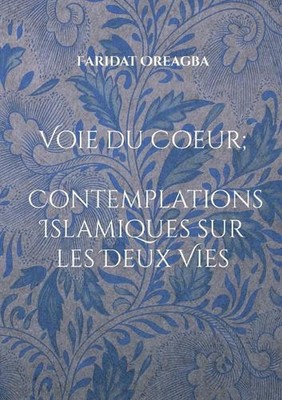 Voie du Coeur; Contemplations Islamiques sur les Deux Vies by Faridat Oreagba (F