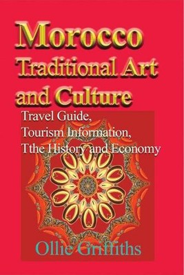 Morocco Traditional Art and Culture: Travel Guide, Tourism Information, the Hist