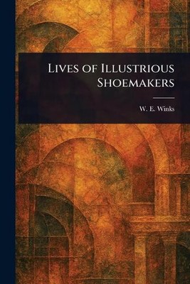 Lives of Illustrious Shoemakers by W.E. Winks Paperback Book