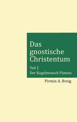Das gnostische Christentum - Teil 2 Der Kugelmensch Platons Pirmin A. Breig Buch