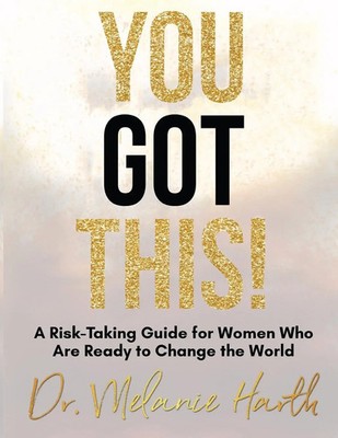 You Got This! A Risk-Taking Guide for Women Who Are Ready to Change the World
