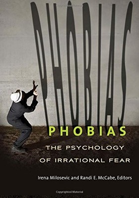PHOBIAS: THE PSYCHOLOGY OF IRRATIONAL FEAR By Milosevic Irena Ph.d. & VG