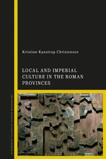 Local and Imperial Culture in the Roman Provinces by Kristian Kanstrup Christens