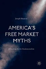 Americas Free Market Myths: Debunking Market Fundamentalism (New)