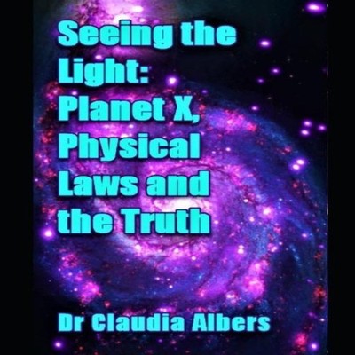Seeing the Light Planet X Physical Laws and the Truth Dr. Claudia