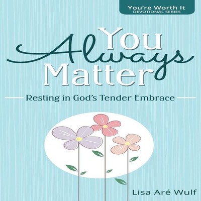 You Always Matter Resting in God's Tender Embrace Lisa Are Wulf H