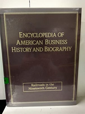 Railroads in the Nineteenth Century (ENCYCLOPEDIA OF AMERICAN BUSINESS HISTO...