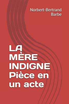 LA MRE INDIGNE Pice en un acte by Norbert-Bertrand Barbe (French) Paperback Book