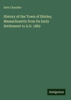 Seth Chandler | History Of The Town Of Shirley, Massachusetts From Its Early...