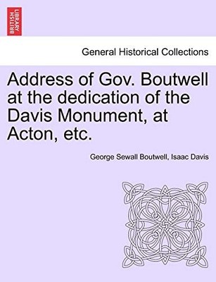 Boutwell - Address of Gov.  at the dedication of the  Monument at Act - X555z
