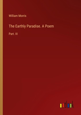 The Earthly Paradise. A Poem William Morris