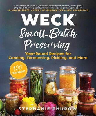WECK Small-Batch Preserving: Year-Round Recipes for Canning, Fermenting, Picklin