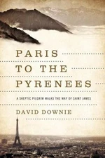 Paris to the Pyrenees: A Skeptic Pilgrim Walks the Way of Saint James Downie, D