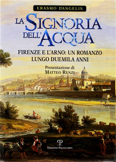 D'Angelis,Erasmo. - La signoria dell'acqua. Firenze e l'Arno. Un romanzo lungo d