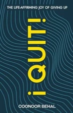 I Quit The Life-Affirming Joy of Giving Up - Paperback By Behal, Coonoor - GOOD