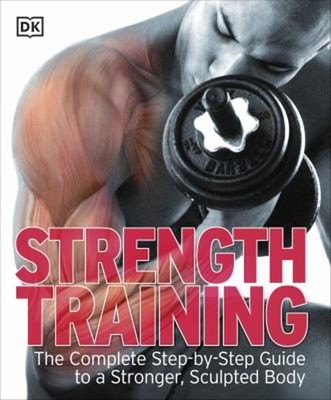 Strength Training : The Complete Step-by-Step Guide to a Stronger