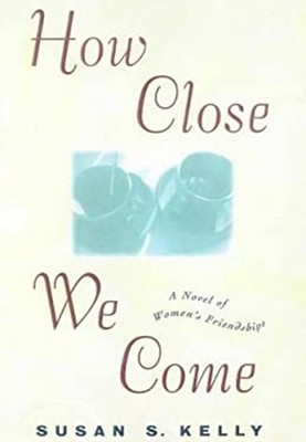 How Close We Come : A Novel of Women's Friendships Susan S., Jr.
