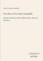 The Rise Of The Dutch Republic John Lothrop Motley