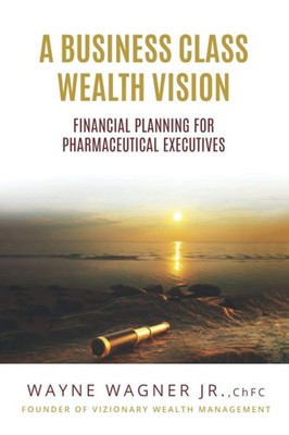 A Business Class Wealth Vision: Financial Planning for Pharmaceutical Execut...
