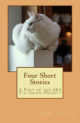 Four Short Stories: A Part of the SES 5th Grade Project By Nora J Dausch - Ne...