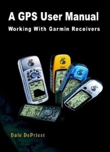 A GPS User Manual: Working With Garmin Receivers By Dale Depriest