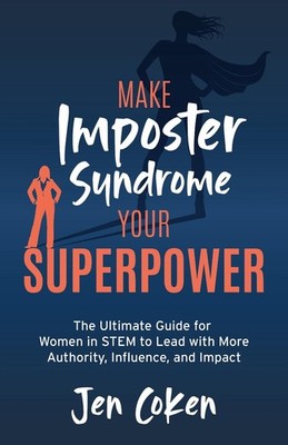 Make Imposter Syndrome Your Superpower: The Ultimate Guide for Women in STEM to