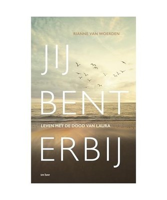 Jij bent erbij: leven met de dood van Laura, van Woerden, Rianne